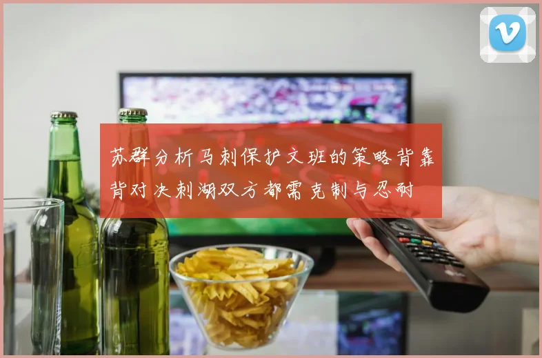 苏群分析马刺保护文班的策略背靠背对决刺湖双方都需克制与忍耐
