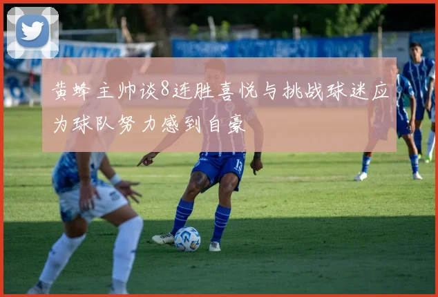 黄蜂主帅谈8连胜喜悦与挑战球迷应为球队努力感到自豪