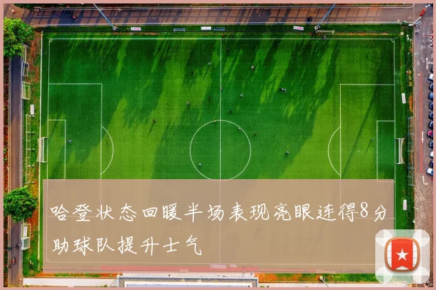 哈登状态回暖半场表现亮眼连得8分助球队提升士气