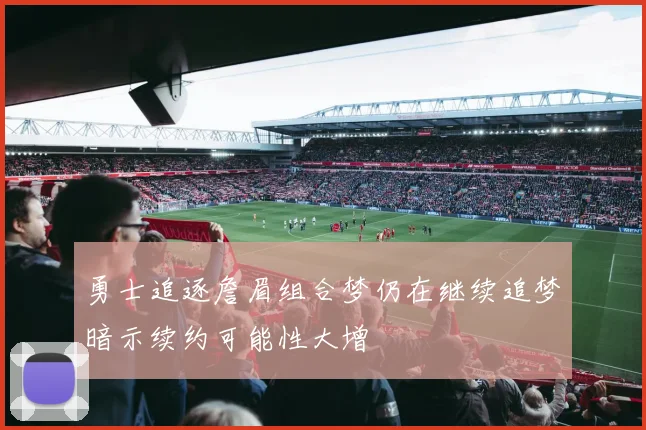 勇士追逐詹眉组合梦仍在继续追梦暗示续约可能性大增