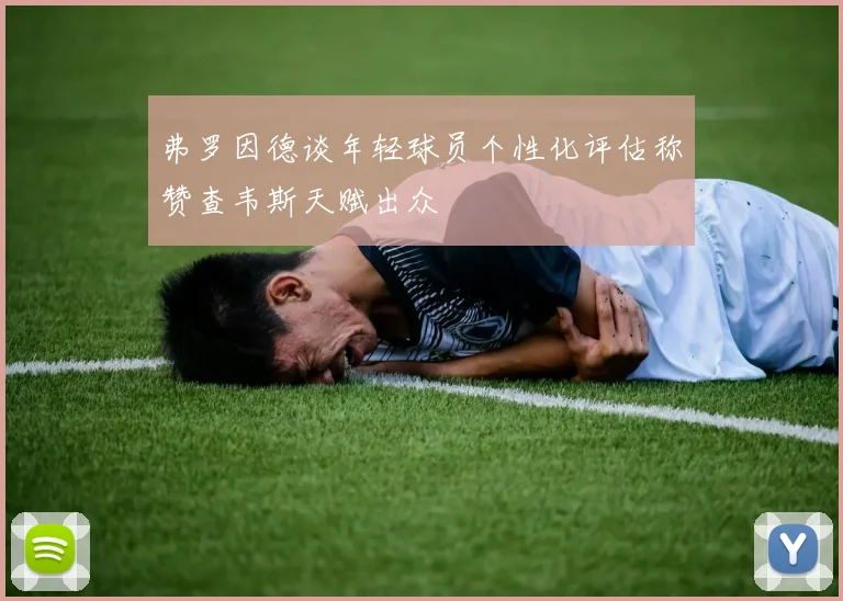 弗罗因德谈年轻球员个性化评估称赞查韦斯天赋出众