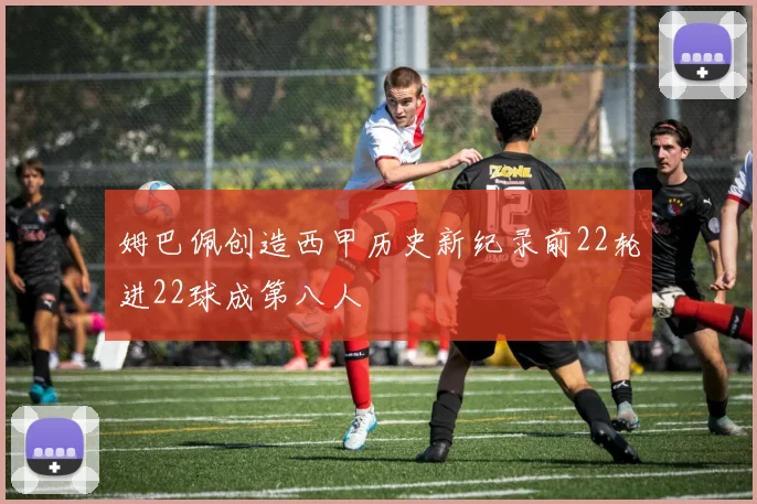 姆巴佩创造西甲历史新纪录前22轮进22球成第八人