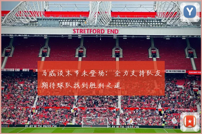 马威谈末节未登场：全力支持队友期待球队找到胜利之道