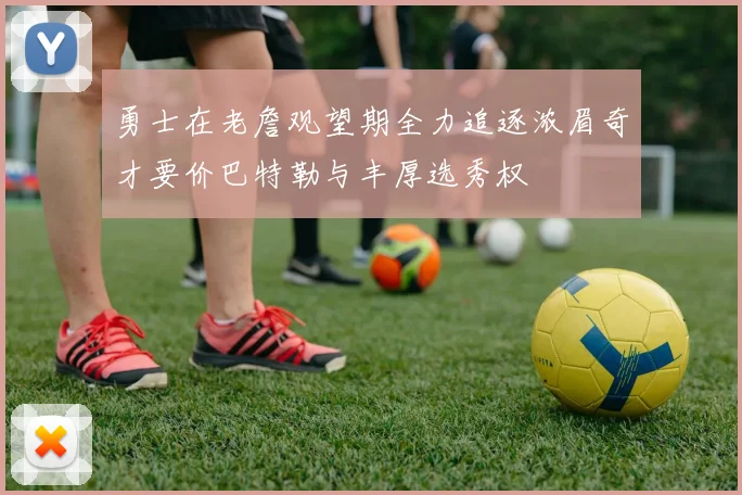 勇士在老詹观望期全力追逐浓眉奇才要价巴特勒与丰厚选秀权