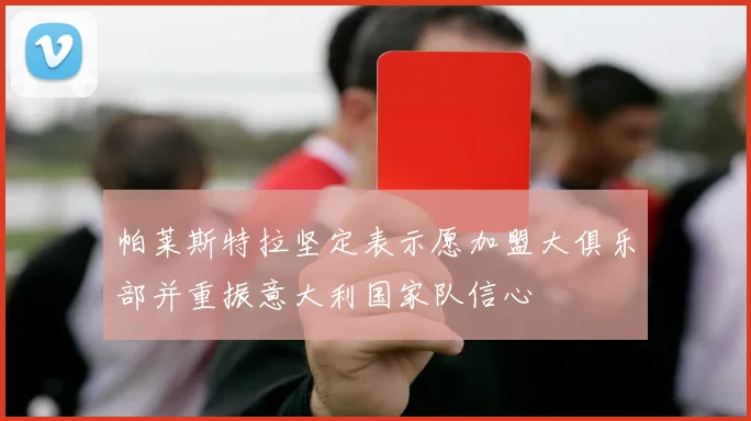 帕莱斯特拉坚定表示愿加盟大俱乐部并重振意大利国家队信心