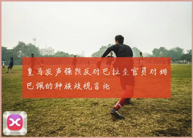 皇马发声强烈反对巴拉圭官员对姆巴佩的种族歧视言论