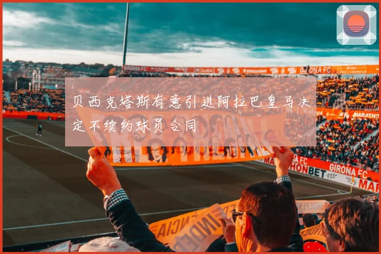 贝西克塔斯有意引进阿拉巴皇马决定不续约球员合同