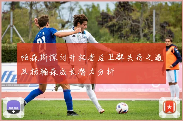 帕森斯探讨开拓者后卫群共存之道及杨瀚森成长潜力分析