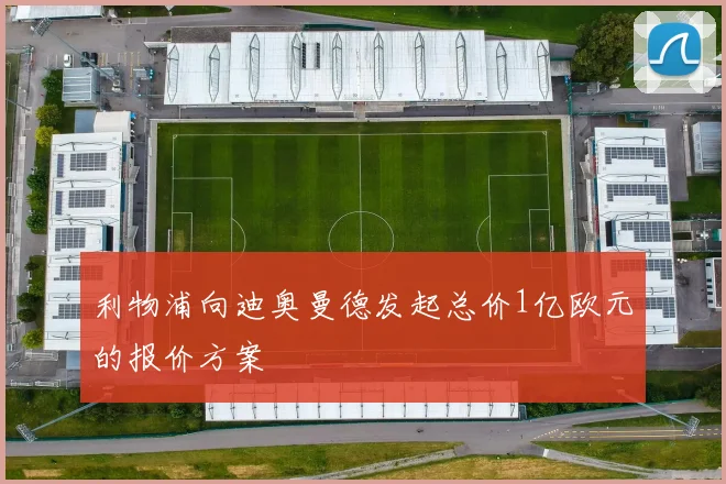 利物浦向迪奥曼德发起总价1亿欧元的报价方案