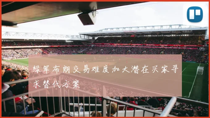 绿军布朗交易难度加大潜在买家寻求替代方案