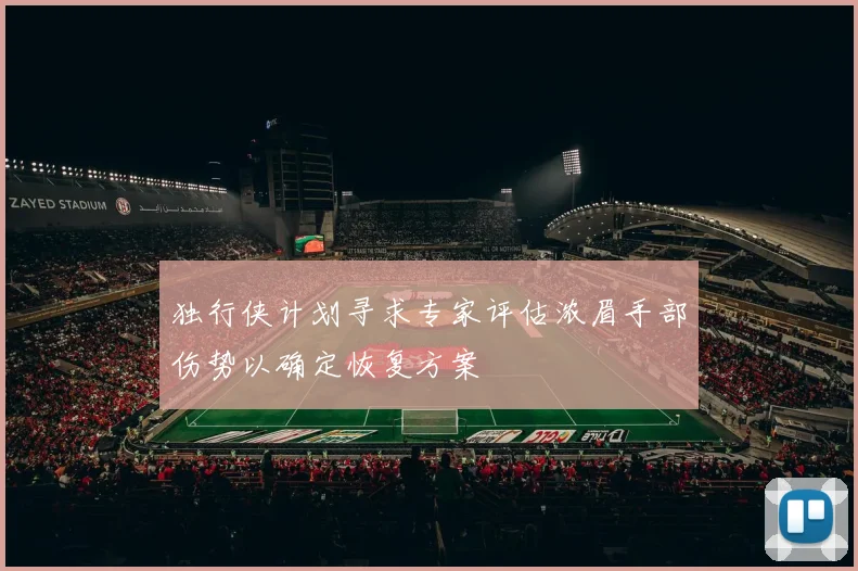 独行侠计划寻求专家评估浓眉手部伤势以确定恢复方案