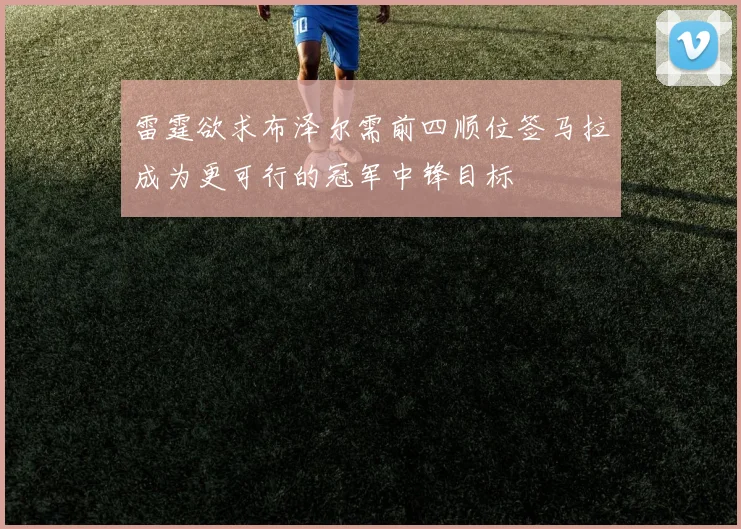 雷霆欲求布泽尔需前四顺位签马拉成为更可行的冠军中锋目标