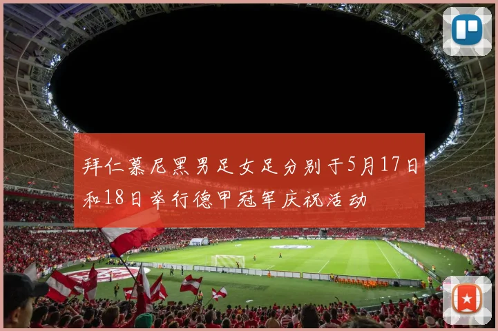 拜仁慕尼黑男足女足分别于5月17日和18日举行德甲冠军庆祝活动