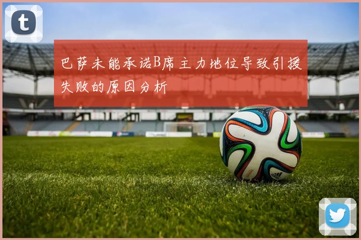 巴萨未能承诺B席主力地位导致引援失败的原因分析